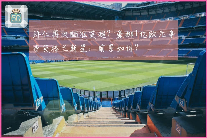 拜仁再次瞄准英超？豪掷1亿欧元争夺英格兰新星，前景如何？