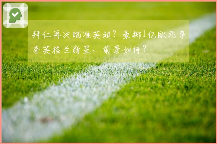拜仁再次瞄准英超？豪掷1亿欧元争夺英格兰新星，前景如何？
