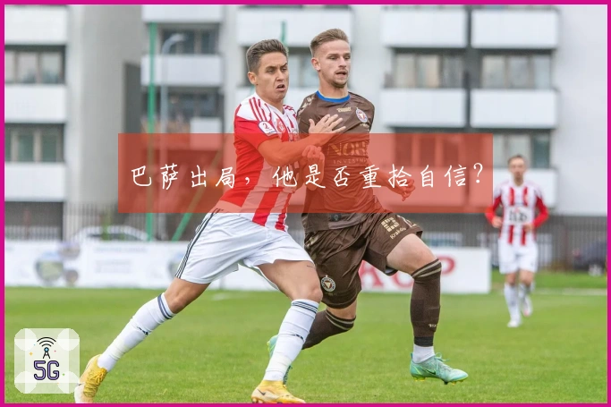 巴萨出局，他是否重拾自信？