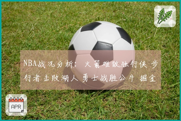 NBA战况分析：火箭难敌独行侠 步行者击败湖人 勇士战胜公牛 掘金打败太阳