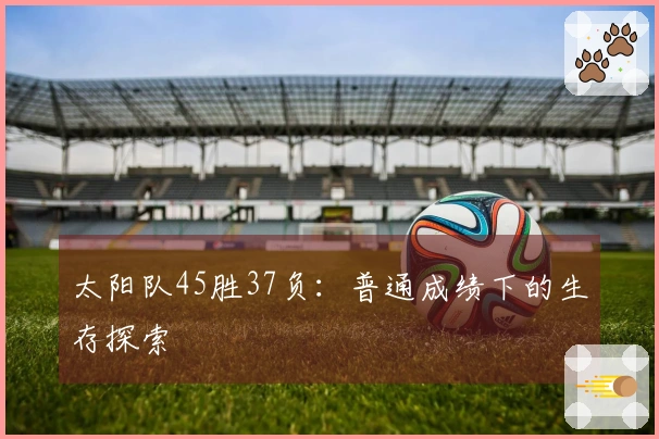 太阳队45胜37负：普通成绩下的生存探索