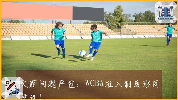 欠薪问题严重，WCBA准入制度形同虚设！