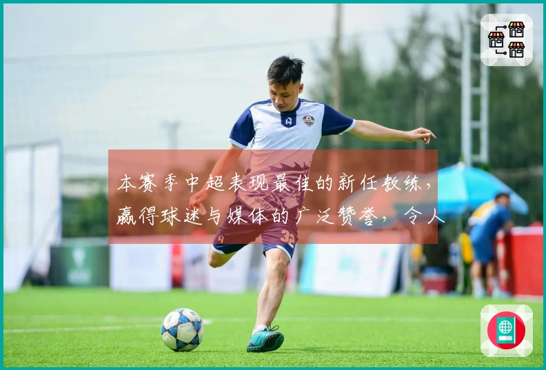 本赛季中超表现最佳的新任教练，赢得球迷与媒体的广泛赞誉，令人期待