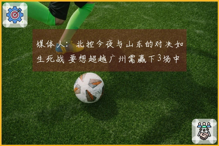媒体人：北控今夜与山东的对决如生死战 要想超越广州需赢下3场中的4场