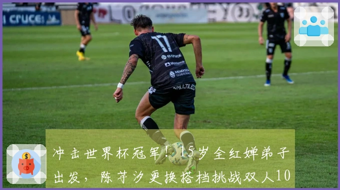 冲击世界杯冠军！15岁全红婵弟子出发，陈芋汐更换搭档挑战双人10米台