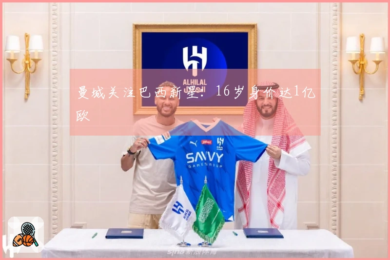 曼城关注巴西新星：16岁身价达1亿欧