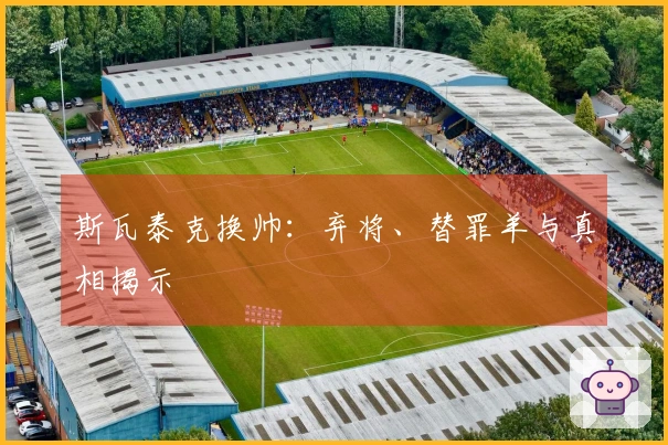 斯瓦泰克换帅：弃将、替罪羊与真相揭示