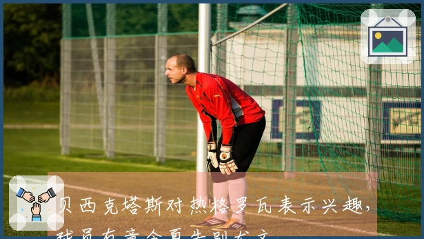 贝西克塔斯对热格罗瓦表示兴趣，球员有意今夏告别尤文