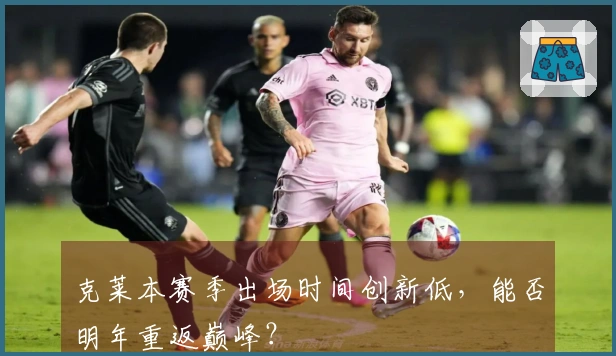 克莱本赛季出场时间创新低，能否明年重返巅峰？
