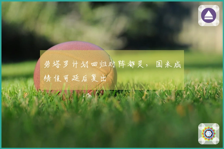 劳塔罗计划回归对阵都灵，国米成绩佳可延后复出