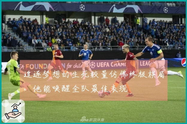 追逐梦想的生死较量仿佛终极棋局，他能唤醒全队最佳表现