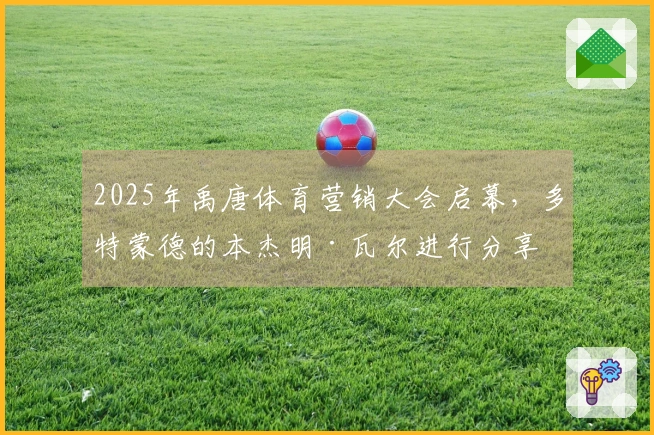 2025年禹唐体育营销大会启幕，多特蒙德的本杰明·瓦尔进行分享
